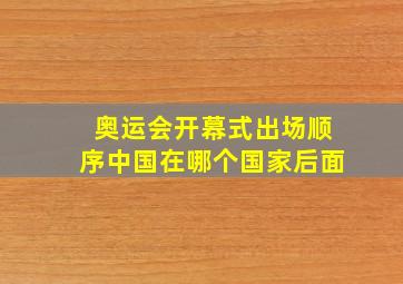 奥运会开幕式出场顺序中国在哪个国家后面