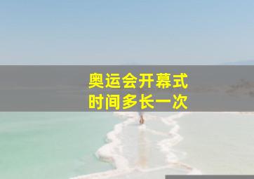 奥运会开幕式时间多长一次