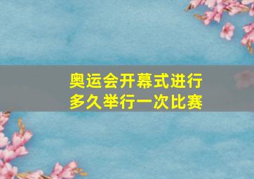 奥运会开幕式进行多久举行一次比赛