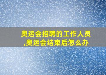 奥运会招聘的工作人员,奥运会结束后怎么办