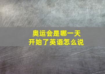 奥运会是哪一天开始了英语怎么说