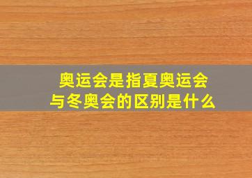 奥运会是指夏奥运会与冬奥会的区别是什么