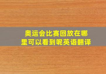 奥运会比赛回放在哪里可以看到呢英语翻译