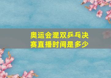 奥运会混双乒乓决赛直播时间是多少