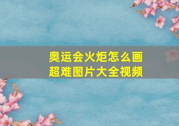 奥运会火炬怎么画超难图片大全视频