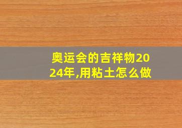 奥运会的吉祥物2024年,用粘土怎么做