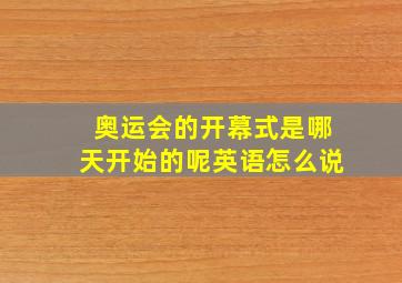 奥运会的开幕式是哪天开始的呢英语怎么说