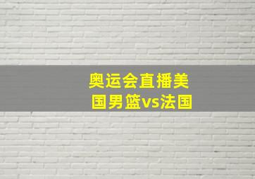 奥运会直播美国男篮vs法国