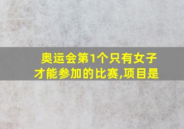 奥运会第1个只有女子才能参加的比赛,项目是