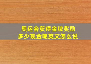 奥运会获得金牌奖励多少现金呢英文怎么说