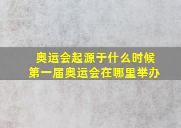 奥运会起源于什么时候第一届奥运会在哪里举办