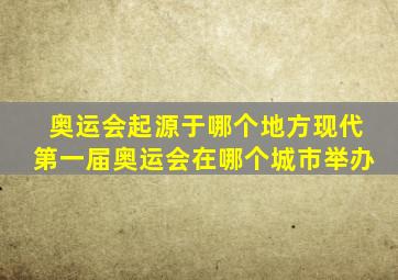 奥运会起源于哪个地方现代第一届奥运会在哪个城市举办