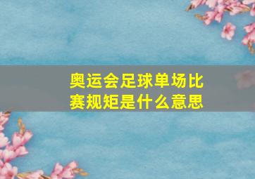 奥运会足球单场比赛规矩是什么意思