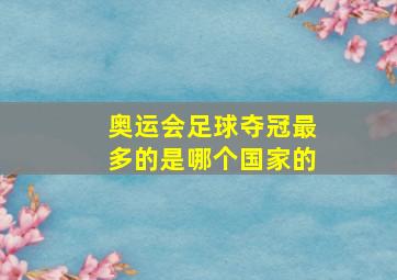 奥运会足球夺冠最多的是哪个国家的