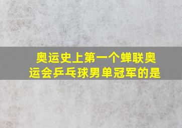 奥运史上第一个蝉联奥运会乒乓球男单冠军的是