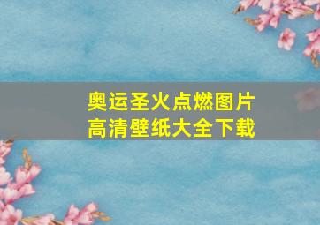 奥运圣火点燃图片高清壁纸大全下载