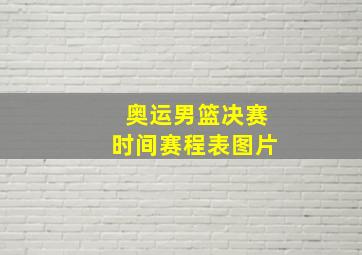 奥运男篮决赛时间赛程表图片