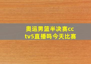 奥运男篮半决赛cctv5直播吗今天比赛