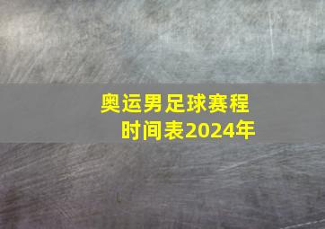 奥运男足球赛程时间表2024年