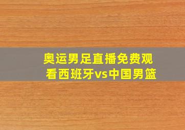 奥运男足直播免费观看西班牙vs中国男篮