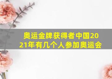 奥运金牌获得者中国2021年有几个人参加奥运会