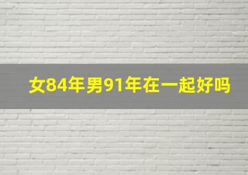 女84年男91年在一起好吗