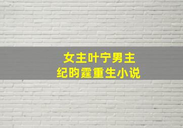 女主叶宁男主纪昀霆重生小说