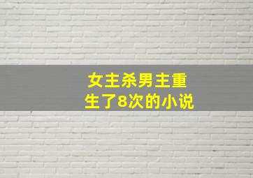 女主杀男主重生了8次的小说