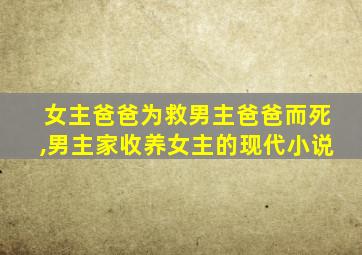 女主爸爸为救男主爸爸而死,男主家收养女主的现代小说