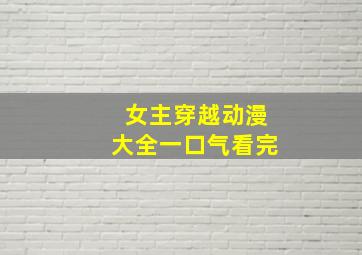 女主穿越动漫大全一口气看完