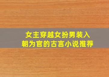 女主穿越女扮男装入朝为官的古言小说推荐