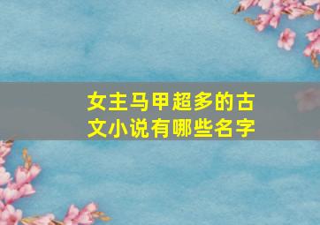 女主马甲超多的古文小说有哪些名字