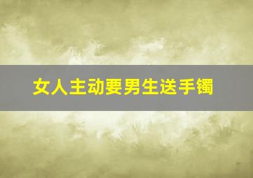 女人主动要男生送手镯