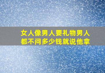 女人像男人要礼物男人都不问多少钱就说他拿