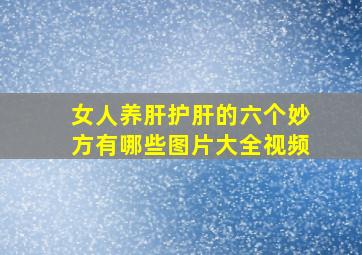 女人养肝护肝的六个妙方有哪些图片大全视频