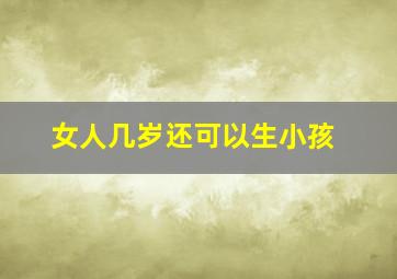 女人几岁还可以生小孩