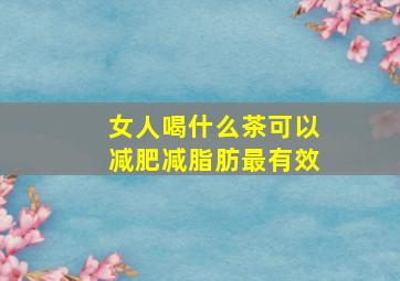 女人喝什么茶可以减肥减脂肪最有效