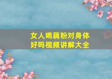 女人喝藕粉对身体好吗视频讲解大全