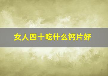 女人四十吃什么钙片好