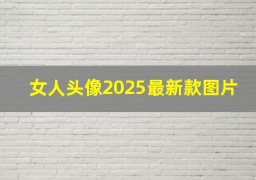 女人头像2025最新款图片