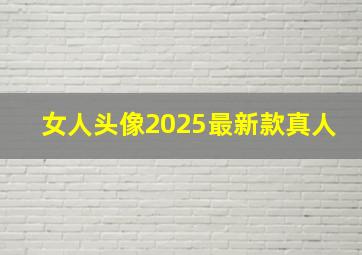 女人头像2025最新款真人