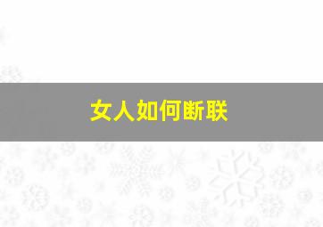 女人如何断联