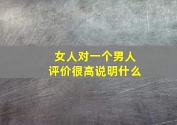 女人对一个男人评价很高说明什么