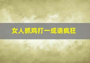 女人抓鸡打一成语疯狂