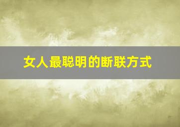 女人最聪明的断联方式