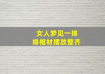 女人梦见一排排棺材摆放整齐