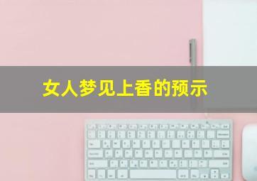 女人梦见上香的预示