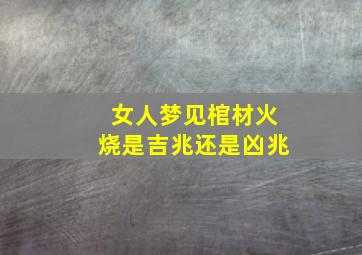 女人梦见棺材火烧是吉兆还是凶兆