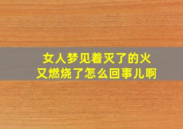 女人梦见着灭了的火又燃烧了怎么回事儿啊