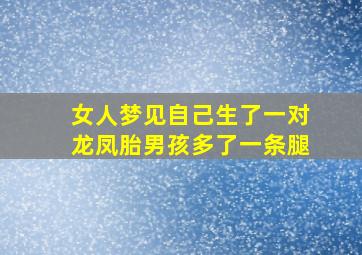 女人梦见自己生了一对龙凤胎男孩多了一条腿